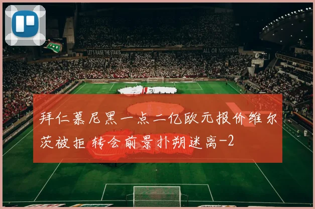 拜仁慕尼黑一点二亿欧元报价维尔茨被拒 转会前景扑朔迷离