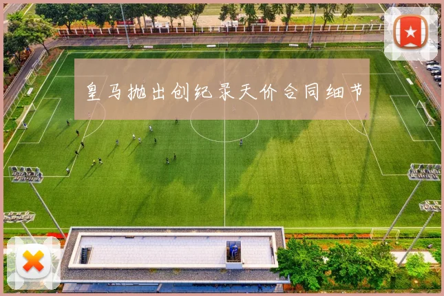 皇马抛出创纪录天价合同细节