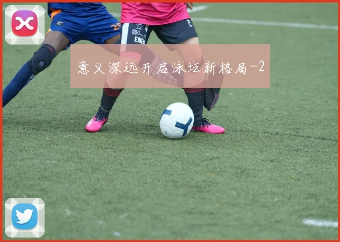 意义深远开启泳坛新格局