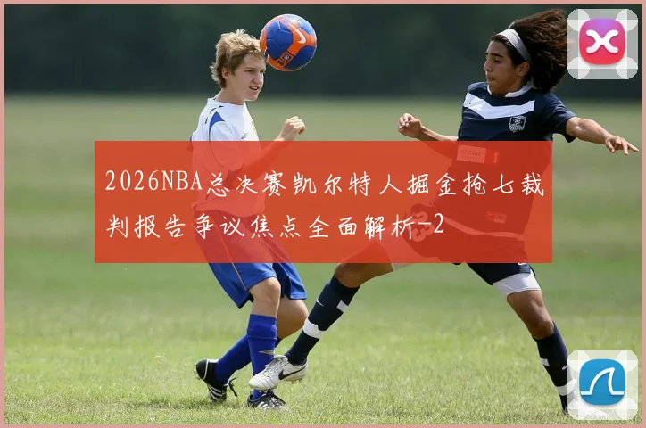2026NBA总决赛凯尔特人掘金抢七裁判报告争议焦点全面解析