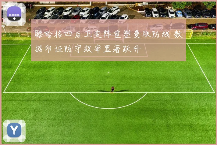 滕哈格四后卫变阵重塑曼联防线 数据印证防守效率显著跃升
