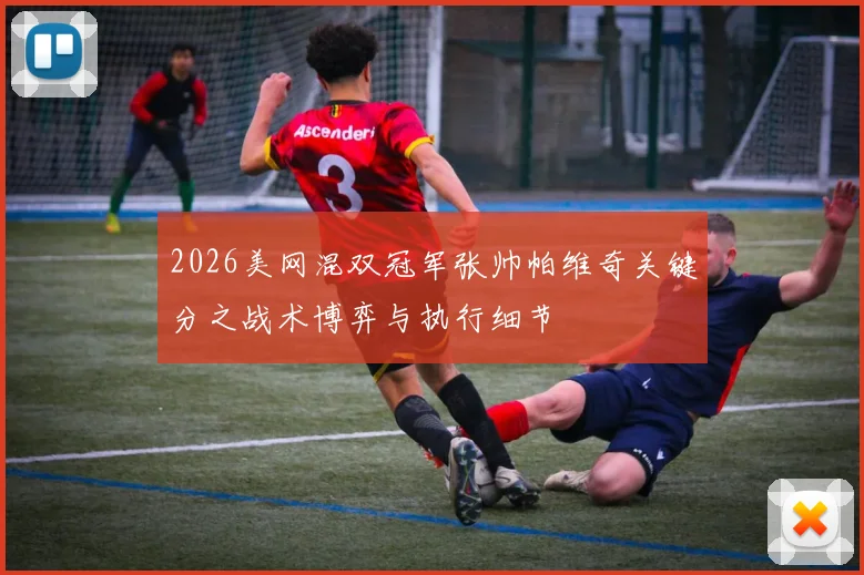 2026美网混双冠军张帅帕维奇关键分之战术博弈与执行细节