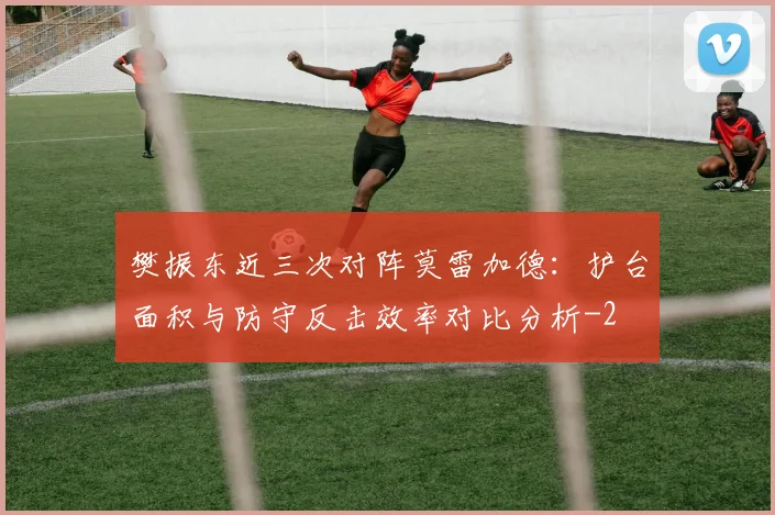 樊振东近三次对阵莫雷加德：护台面积与防守反击效率对比分析