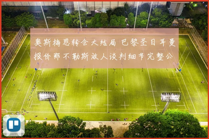 奥斯梅恩转会大结局 巴黎圣日耳曼报价那不勒斯放人谈判细节完整公开