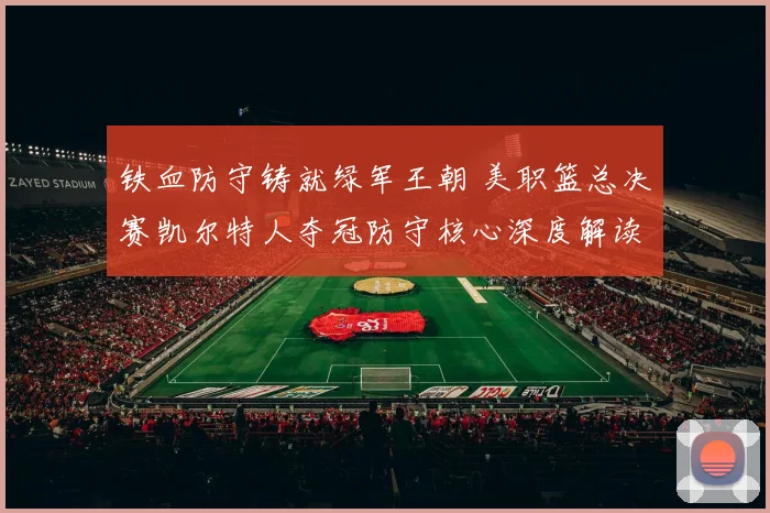 铁血防守铸就绿军王朝 美职篮总决赛凯尔特人夺冠防守核心深度解读