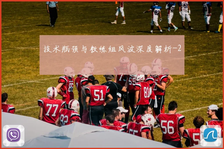 技术瓶颈与教练组风波深度解析