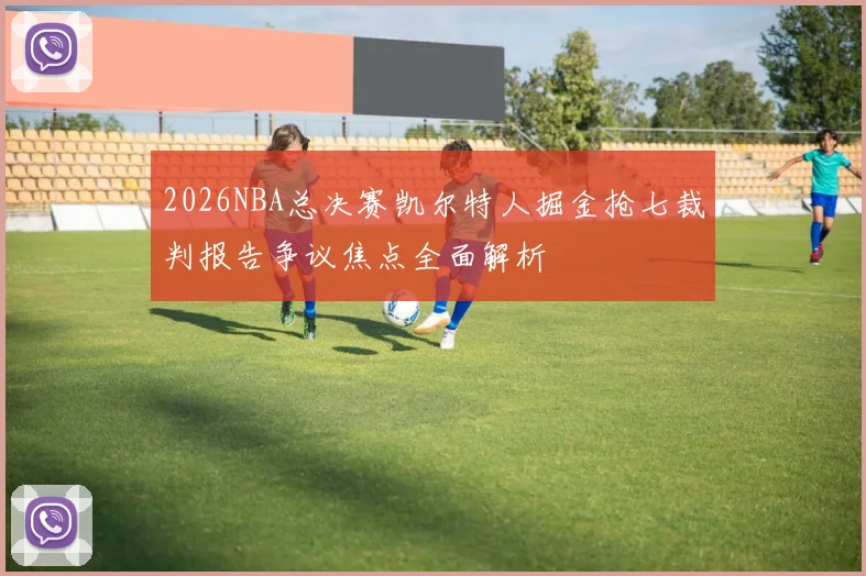 2026NBA总决赛凯尔特人掘金抢七裁判报告争议焦点全面解析