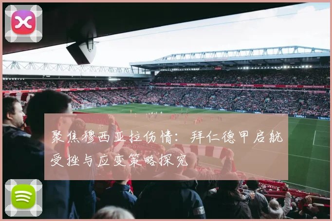 聚焦穆西亚拉伤情：拜仁德甲启航受挫与应变策略探究