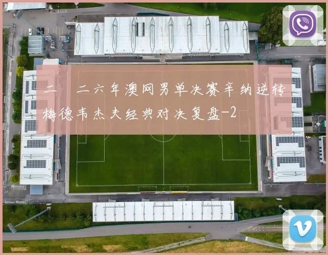 二〇二六年澳网男单决赛辛纳逆转梅德韦杰夫经典对决复盘